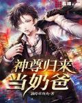 神尊奶爸免费全文阅读